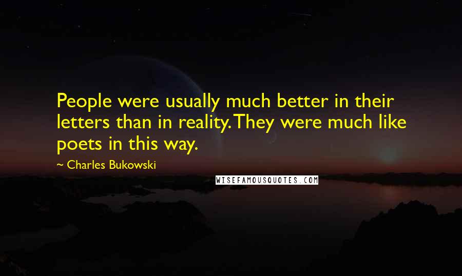 Charles Bukowski Quotes: People were usually much better in their letters than in reality. They were much like poets in this way.