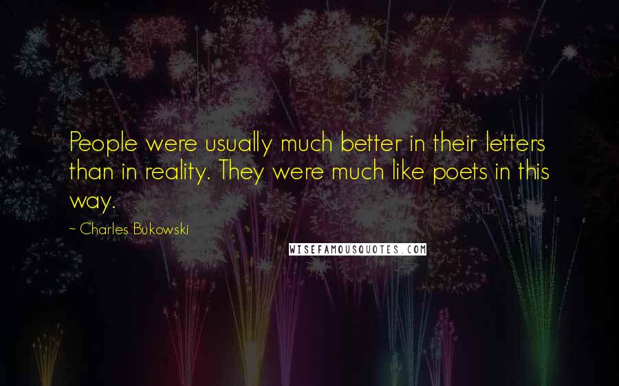 Charles Bukowski Quotes: People were usually much better in their letters than in reality. They were much like poets in this way.