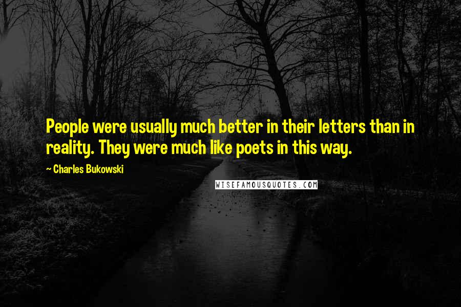Charles Bukowski Quotes: People were usually much better in their letters than in reality. They were much like poets in this way.