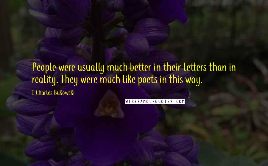 Charles Bukowski Quotes: People were usually much better in their letters than in reality. They were much like poets in this way.