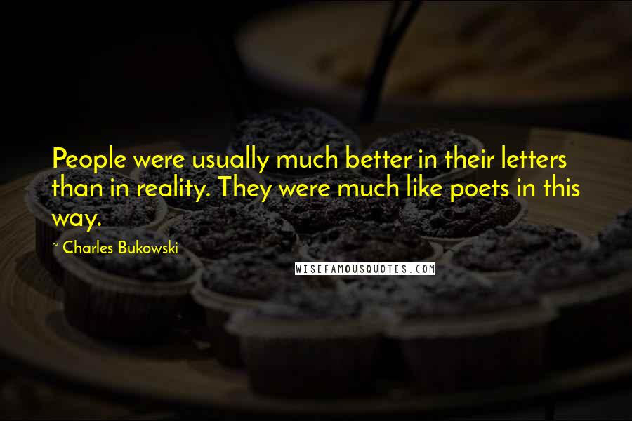 Charles Bukowski Quotes: People were usually much better in their letters than in reality. They were much like poets in this way.