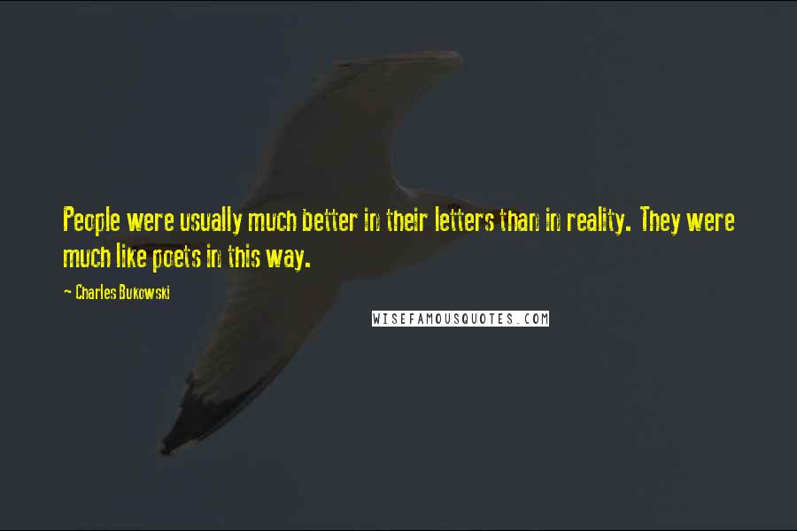 Charles Bukowski Quotes: People were usually much better in their letters than in reality. They were much like poets in this way.