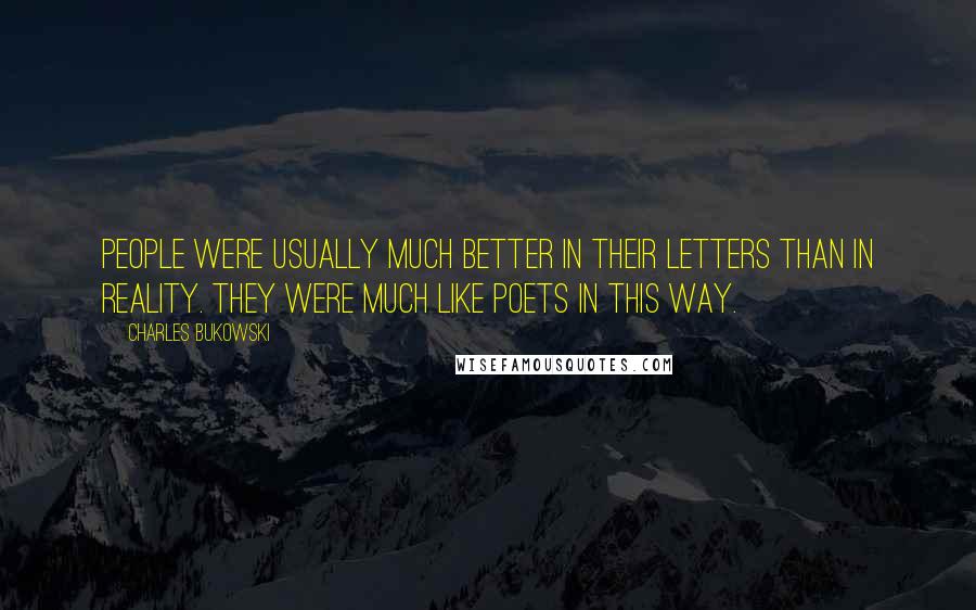 Charles Bukowski Quotes: People were usually much better in their letters than in reality. They were much like poets in this way.