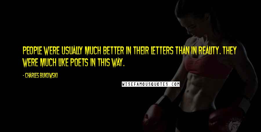 Charles Bukowski Quotes: People were usually much better in their letters than in reality. They were much like poets in this way.