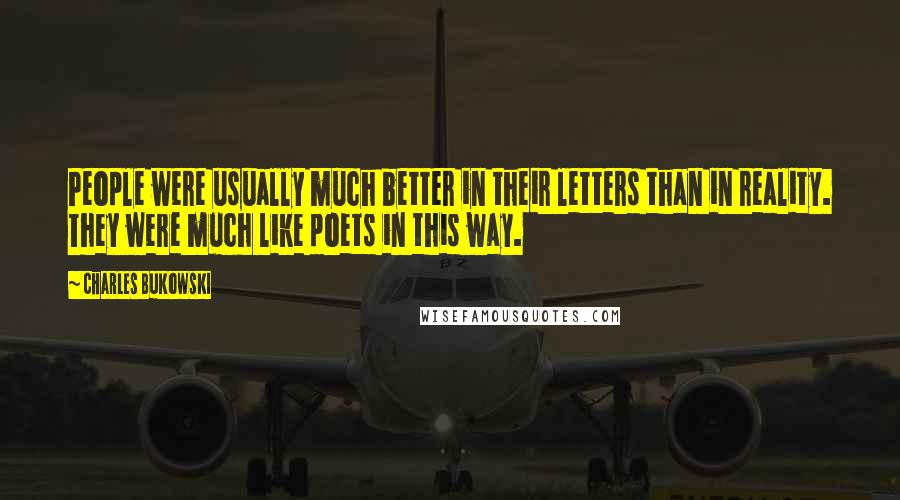 Charles Bukowski Quotes: People were usually much better in their letters than in reality. They were much like poets in this way.
