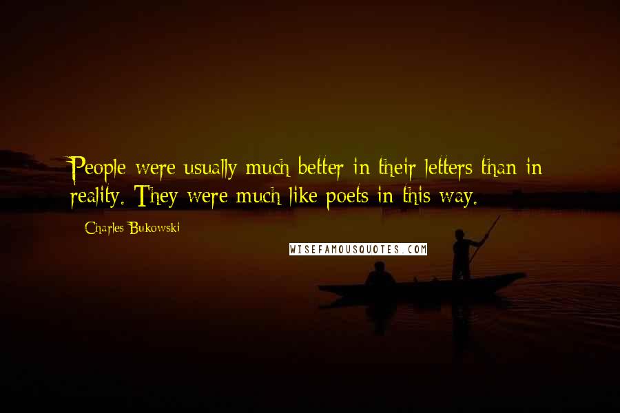 Charles Bukowski Quotes: People were usually much better in their letters than in reality. They were much like poets in this way.