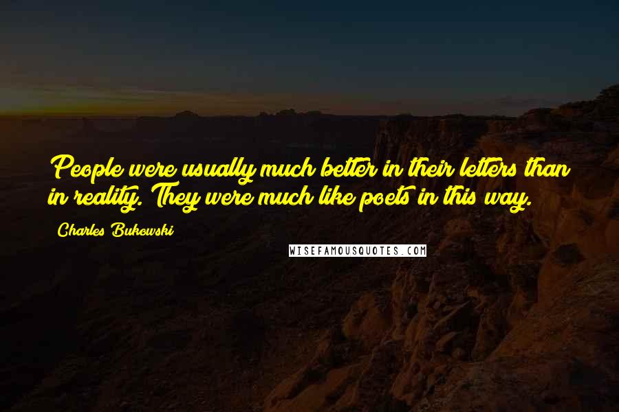 Charles Bukowski Quotes: People were usually much better in their letters than in reality. They were much like poets in this way.