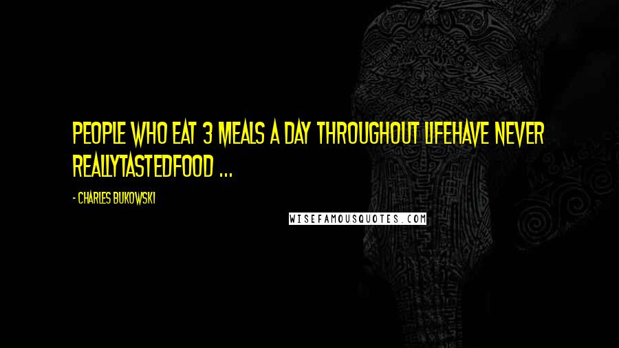 Charles Bukowski Quotes: People who eat 3 meals a day throughout lifehave never reallytastedFood ...