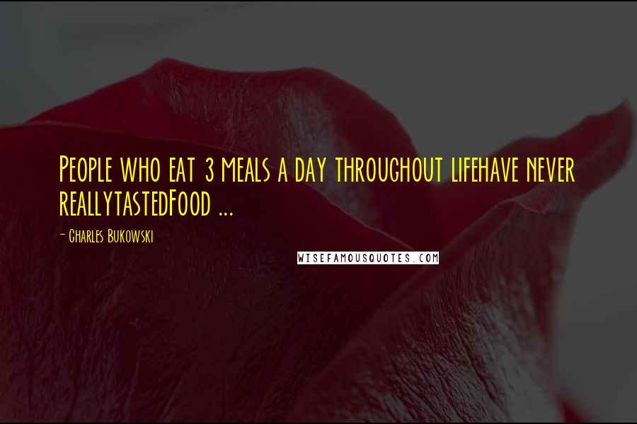Charles Bukowski Quotes: People who eat 3 meals a day throughout lifehave never reallytastedFood ...