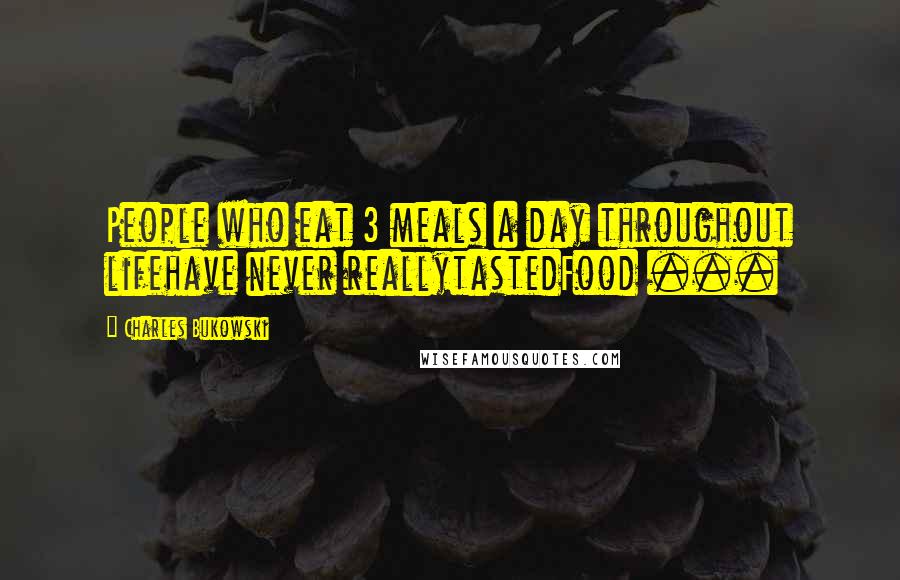 Charles Bukowski Quotes: People who eat 3 meals a day throughout lifehave never reallytastedFood ...