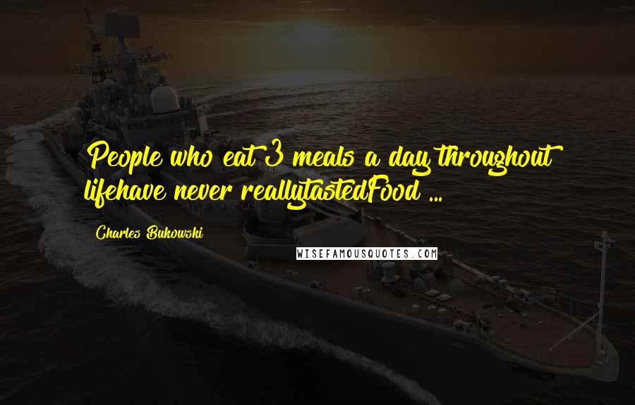 Charles Bukowski Quotes: People who eat 3 meals a day throughout lifehave never reallytastedFood ...
