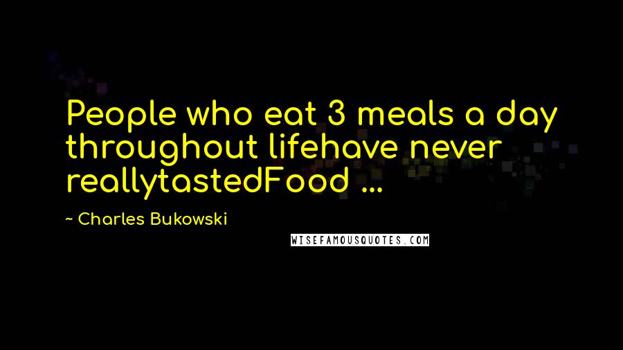Charles Bukowski Quotes: People who eat 3 meals a day throughout lifehave never reallytastedFood ...