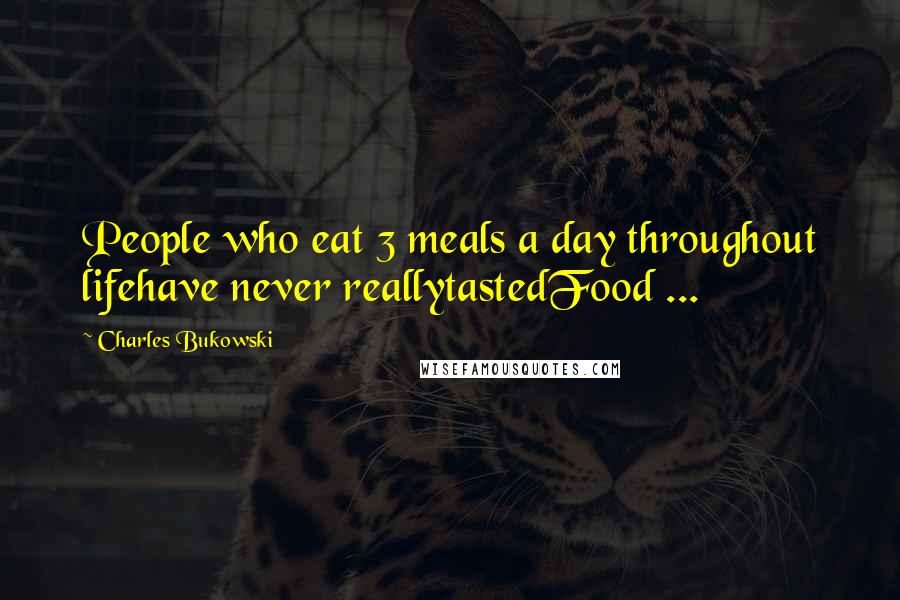 Charles Bukowski Quotes: People who eat 3 meals a day throughout lifehave never reallytastedFood ...