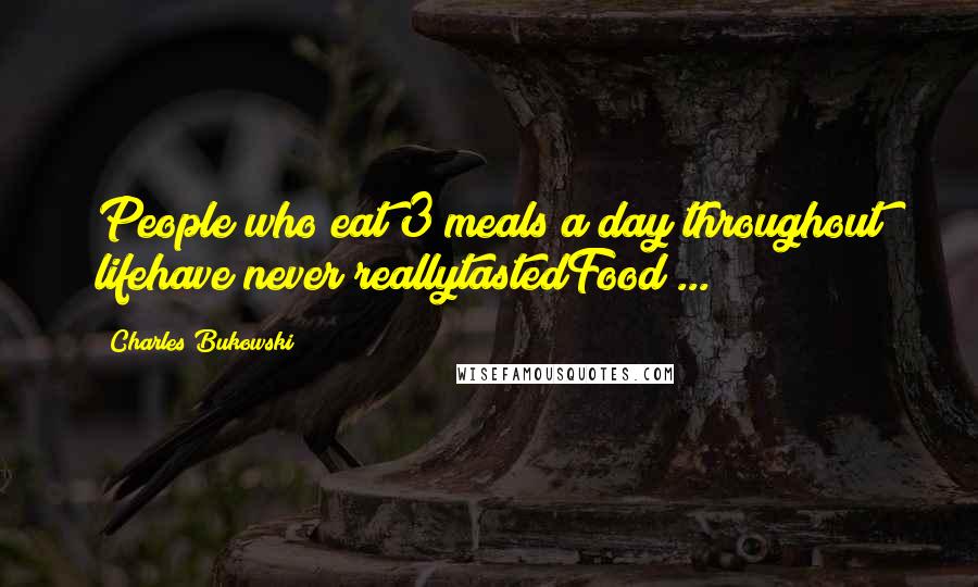 Charles Bukowski Quotes: People who eat 3 meals a day throughout lifehave never reallytastedFood ...