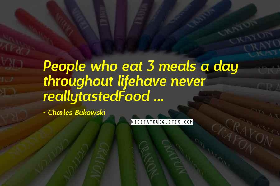 Charles Bukowski Quotes: People who eat 3 meals a day throughout lifehave never reallytastedFood ...