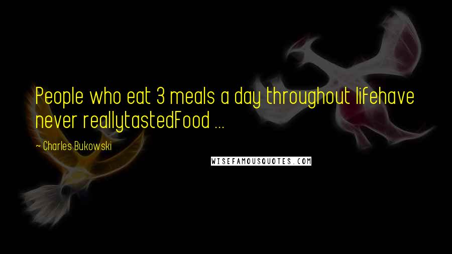 Charles Bukowski Quotes: People who eat 3 meals a day throughout lifehave never reallytastedFood ...