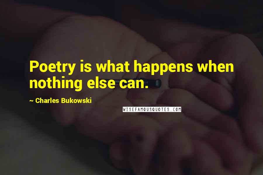 Charles Bukowski Quotes: Poetry is what happens when nothing else can.