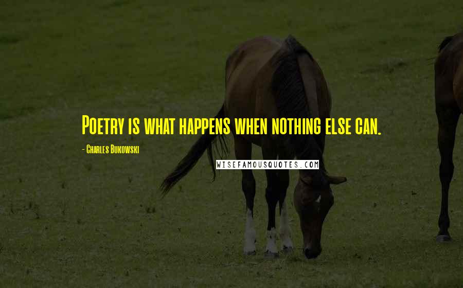 Charles Bukowski Quotes: Poetry is what happens when nothing else can.