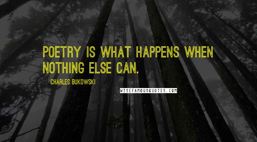 Charles Bukowski Quotes: Poetry is what happens when nothing else can.