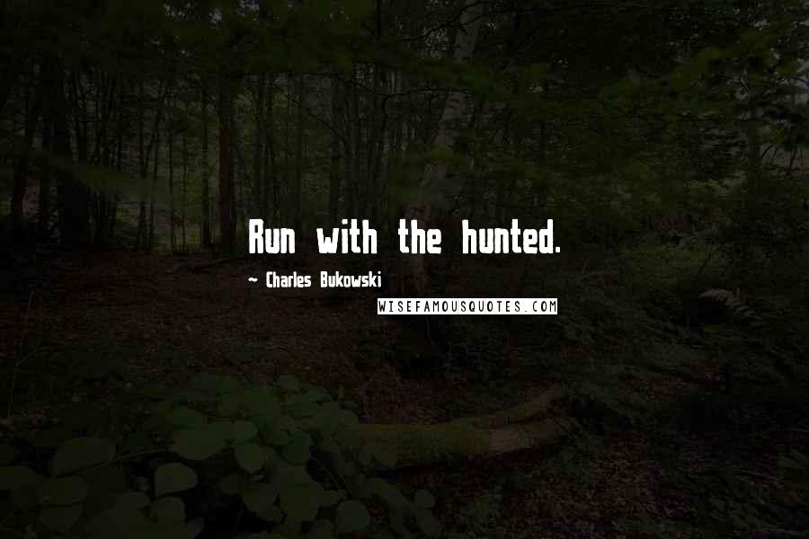 Charles Bukowski Quotes: Run with the hunted.