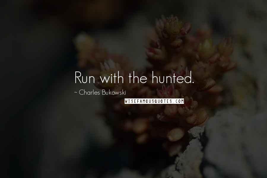 Charles Bukowski Quotes: Run with the hunted.