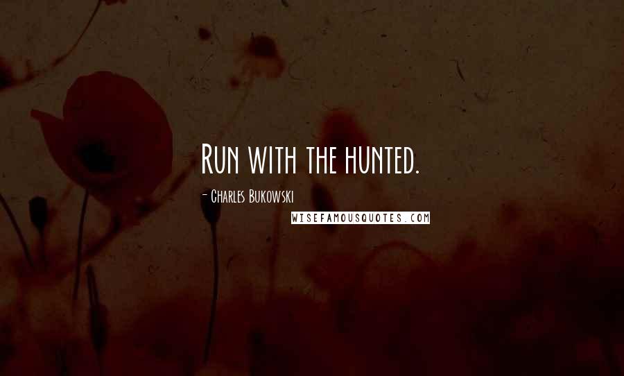 Charles Bukowski Quotes: Run with the hunted.