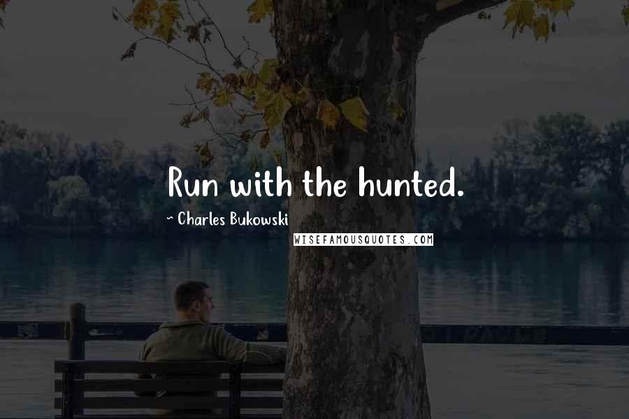 Charles Bukowski Quotes: Run with the hunted.