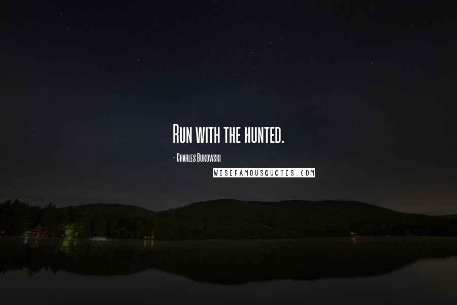 Charles Bukowski Quotes: Run with the hunted.