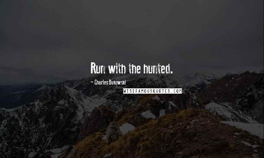 Charles Bukowski Quotes: Run with the hunted.