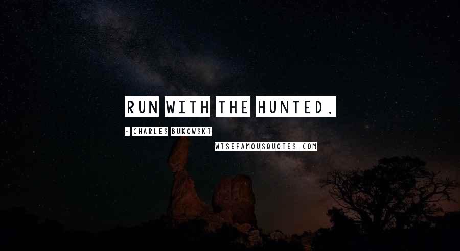 Charles Bukowski Quotes: Run with the hunted.