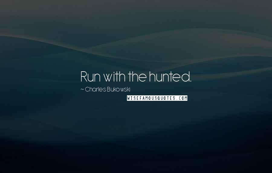 Charles Bukowski Quotes: Run with the hunted.