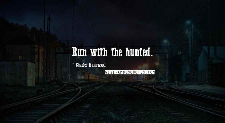 Charles Bukowski Quotes: Run with the hunted.