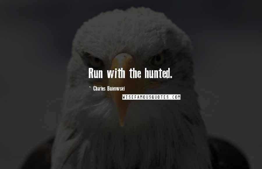 Charles Bukowski Quotes: Run with the hunted.
