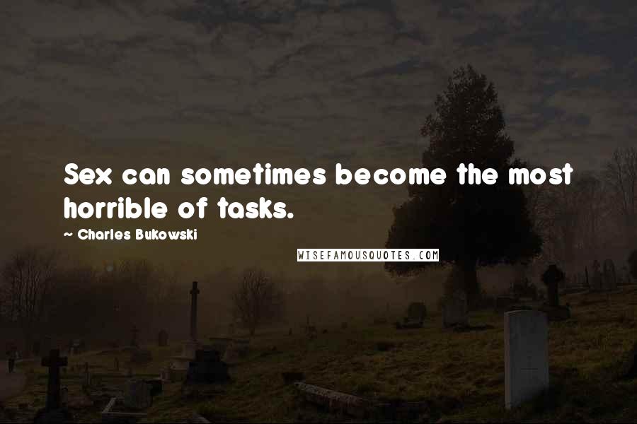 Charles Bukowski Quotes: Sex can sometimes become the most horrible of tasks.