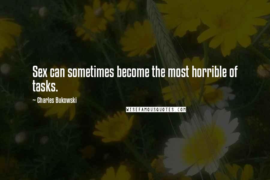 Charles Bukowski Quotes: Sex can sometimes become the most horrible of tasks.