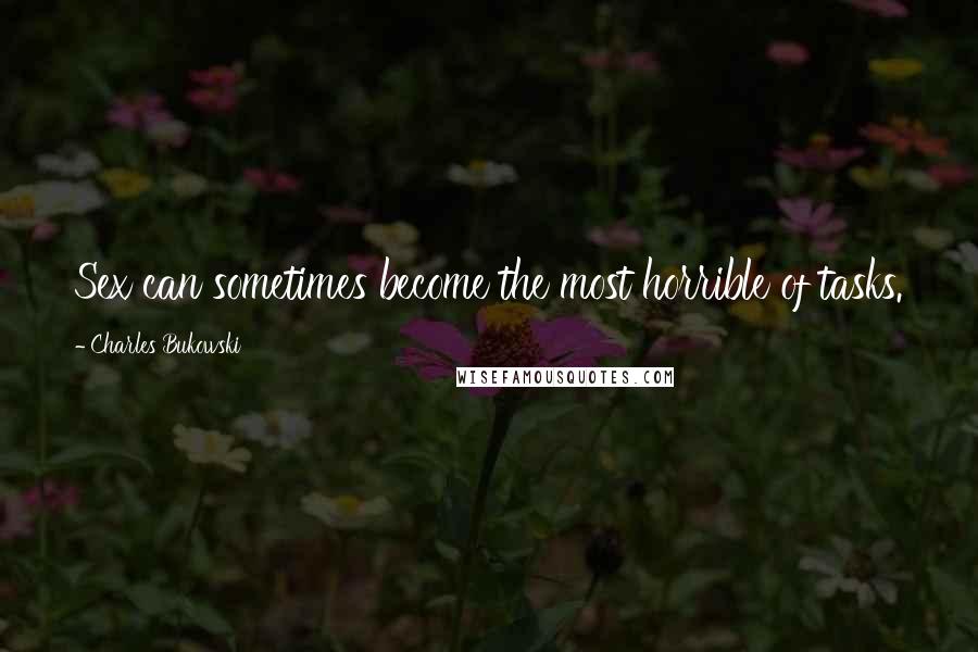 Charles Bukowski Quotes: Sex can sometimes become the most horrible of tasks.