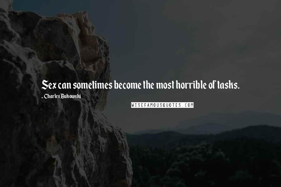 Charles Bukowski Quotes: Sex can sometimes become the most horrible of tasks.