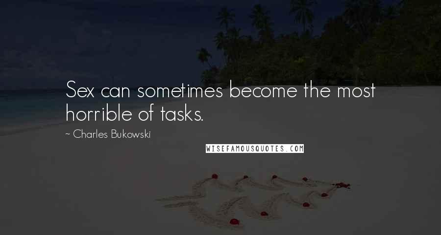 Charles Bukowski Quotes: Sex can sometimes become the most horrible of tasks.