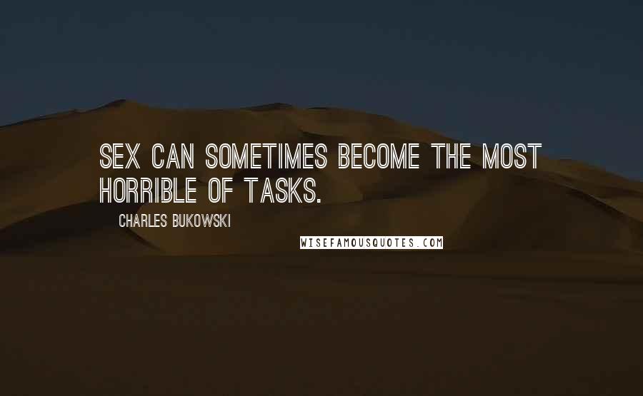 Charles Bukowski Quotes: Sex can sometimes become the most horrible of tasks.