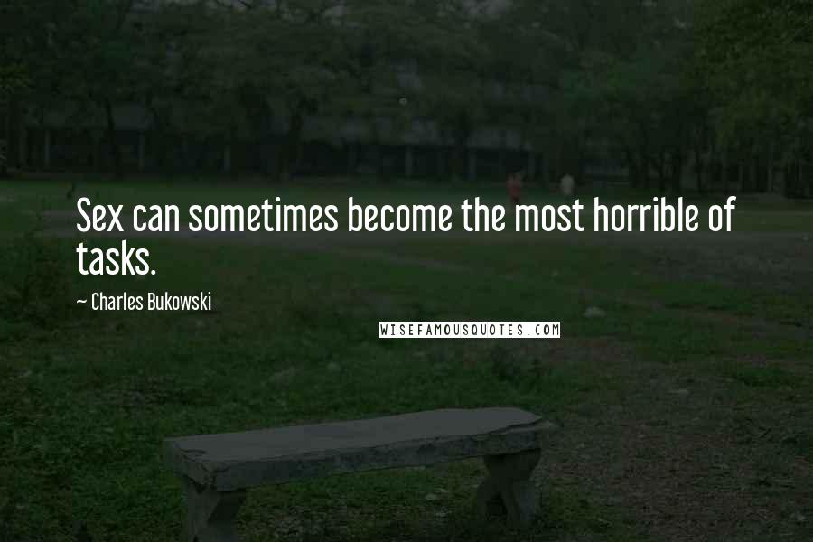 Charles Bukowski Quotes: Sex can sometimes become the most horrible of tasks.