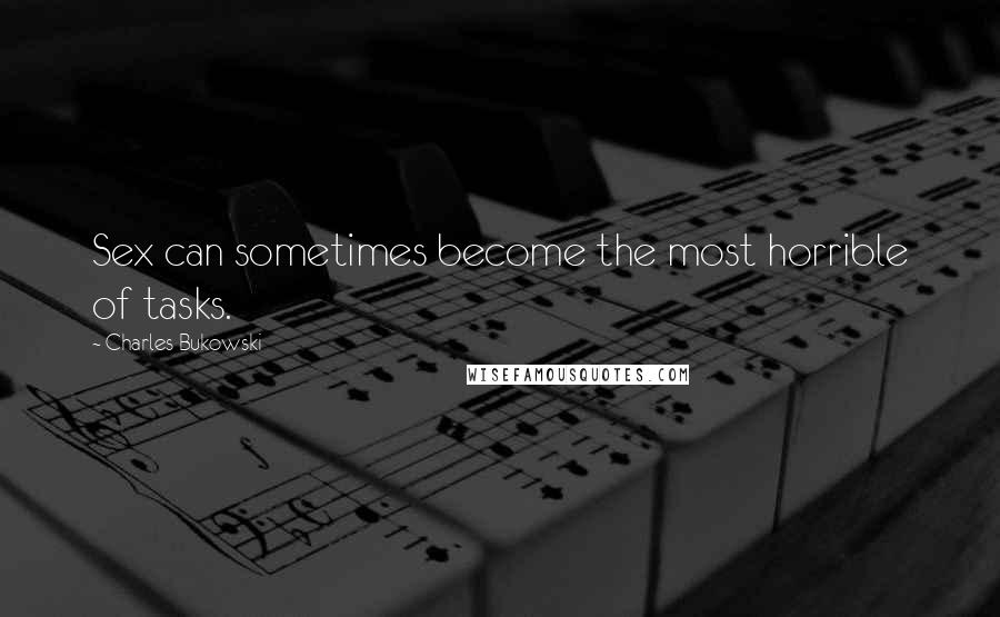 Charles Bukowski Quotes: Sex can sometimes become the most horrible of tasks.