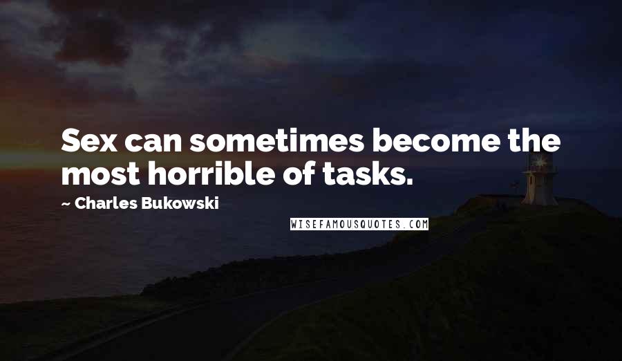 Charles Bukowski Quotes: Sex can sometimes become the most horrible of tasks.