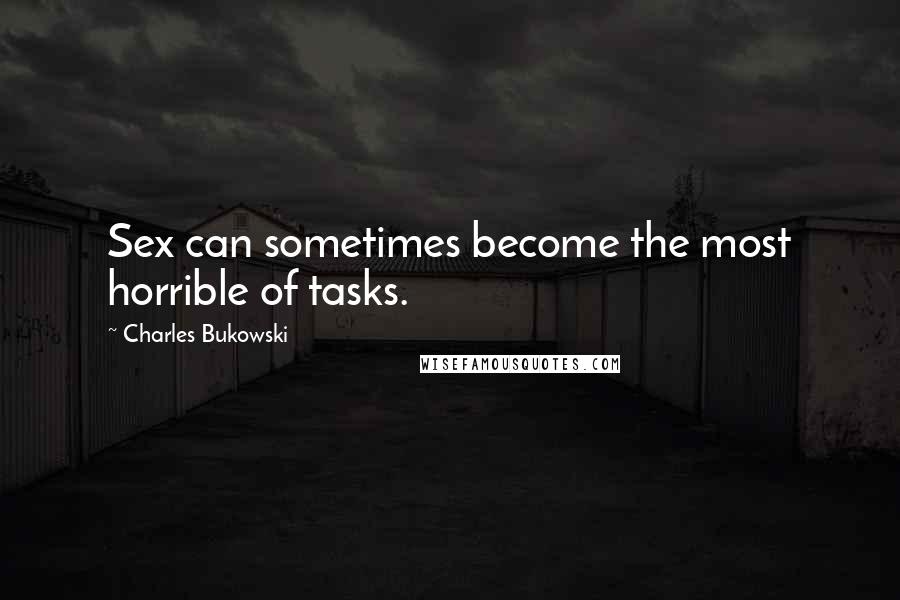 Charles Bukowski Quotes: Sex can sometimes become the most horrible of tasks.