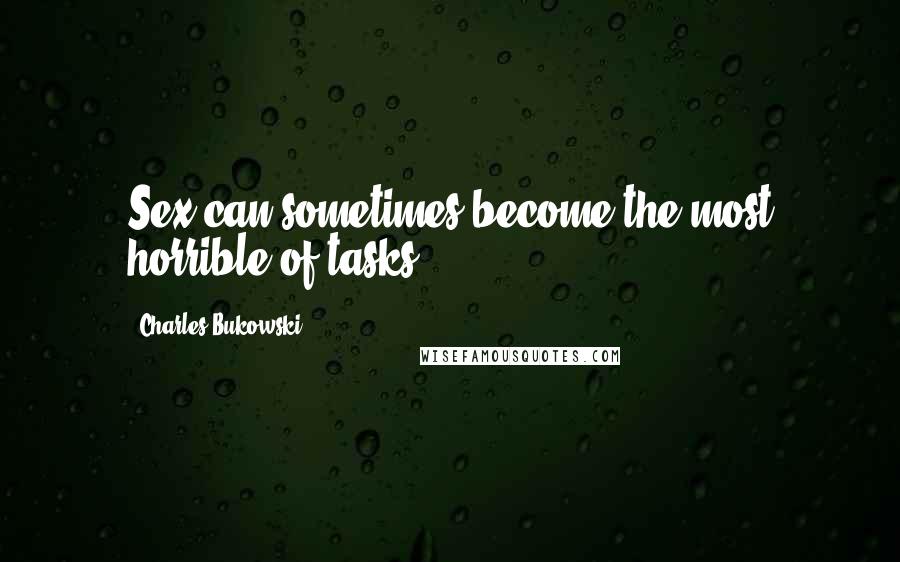 Charles Bukowski Quotes: Sex can sometimes become the most horrible of tasks.