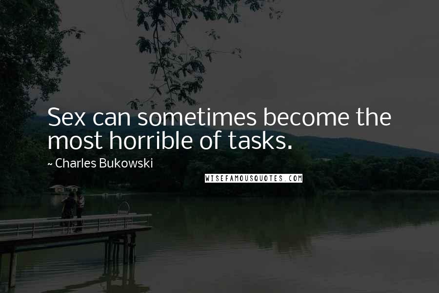 Charles Bukowski Quotes: Sex can sometimes become the most horrible of tasks.