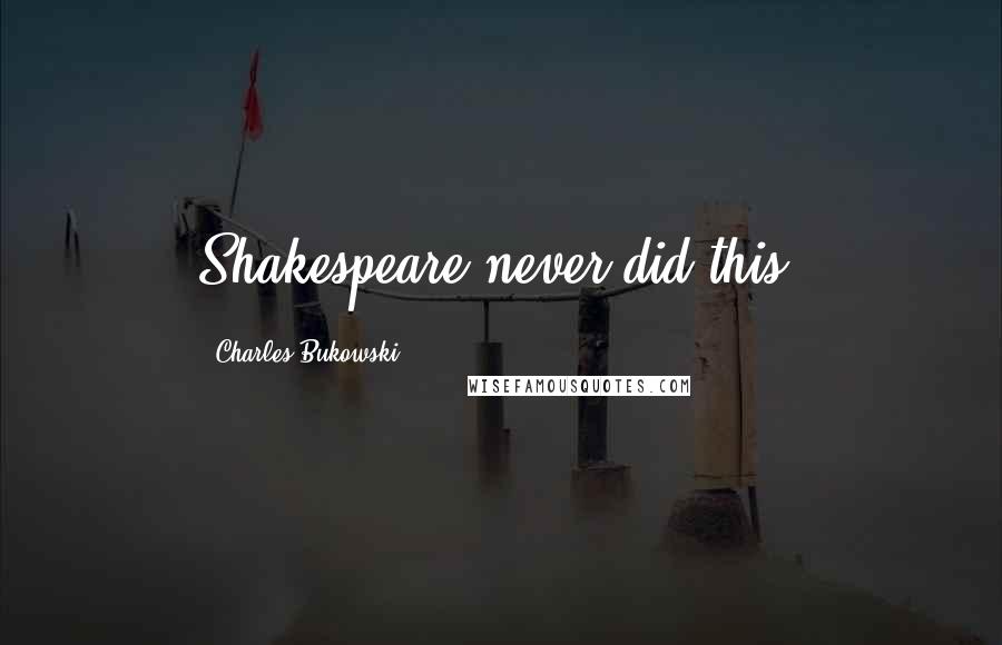 Charles Bukowski Quotes: Shakespeare never did this.