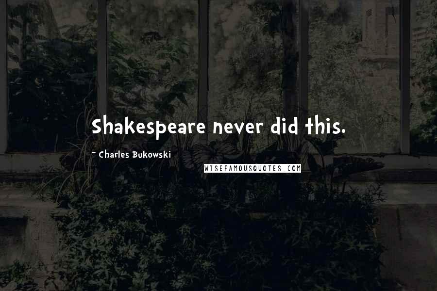 Charles Bukowski Quotes: Shakespeare never did this.