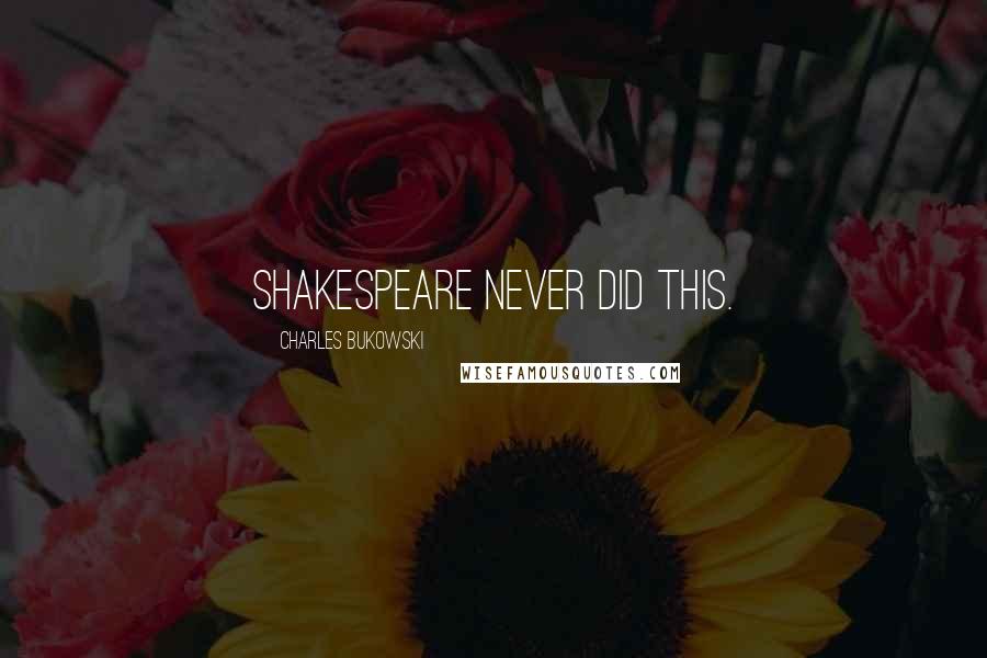 Charles Bukowski Quotes: Shakespeare never did this.