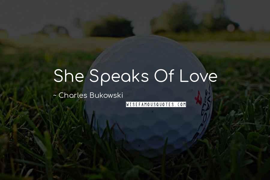 Charles Bukowski Quotes: She Speaks Of Love