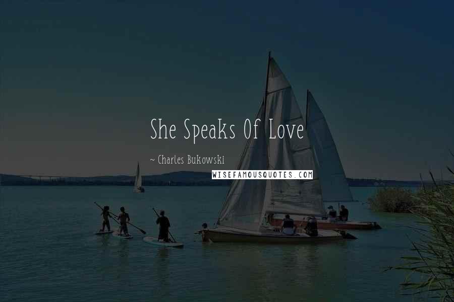 Charles Bukowski Quotes: She Speaks Of Love